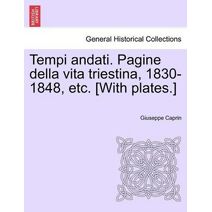 Tempi andati. Pagine della vita triestina, 1830-1848, etc. [With plates.]