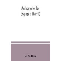 Mathematics for engineers (Part I) Including Elementary and Higher Algebra, Mensuration and Graphs, and Plane Trigonometry