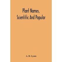 Plant Names, Scientific And Popular, Including In The Case Of Each Plant The Correct Botanical Name In Accordance With The Reformed Nomenclature, Together With Botanical And Popular Synonyms