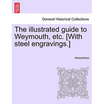 Illustrated Guide to Weymouth, Etc. [With Steel Engravings.]