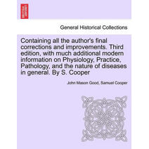 Containing all the author's final corrections and improvements. Third edition, with much additional modern information on Physiology, Practice, Pathology, and the nature of diseases in gener