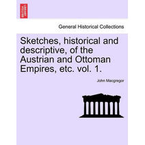 Sketches, historical and descriptive, of the Austrian and Ottoman Empires, etc. vol. 1.