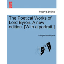 Poetical Works of Lord Byron. a New Edition. [With a Portrait.]