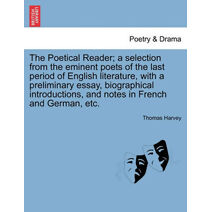 Poetical Reader; a selection from the eminent poets of the last period of English literature, with a preliminary essay, biographical introductions, and notes in French and German, etc.