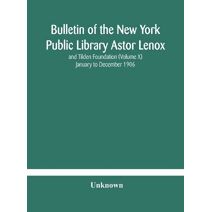 Bulletin of the New York Public Library Astor Lenox and Tilden Foundation (Volume X) January to December 1906