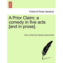 Prior Claim; A Comedy in Five Acts [And in Prose].
