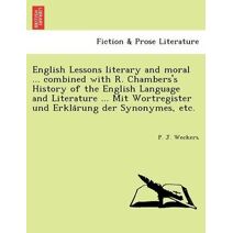 English Lessons literary and moral ... combined with R. Chambers's History of the English Language and Literature ... Mit Wortregister und Erklärung der Synonymes, etc.