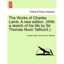 Works of Charles Lamb. A new edition. (With a sketch of his life by Sir Thomas Noon Talfourd.).