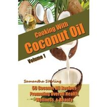 Cooking With Coconut Oil Vol. 1 - 50 Coconut Oil Recipes Promoting Health, Wellness, & Beauty (Coconut Oil Diet, Coconut Oil Recipes and Cookbooks)