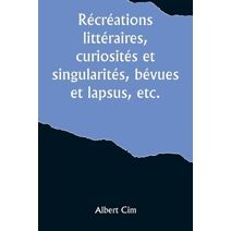 Récréations littéraires, curiosités et singularités, bévues et lapsus, etc.