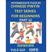 Intermediate Chinese Pinyin Test Series (Part 12) - Test Your Simplified Mandarin Chinese Character Reading Skills with Simple Puzzles, HSK All Levels, Beginners to Advanced Students of Mand