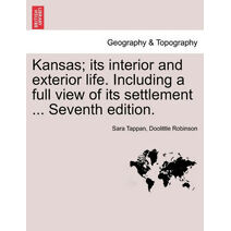 Kansas; Its Interior and Exterior Life. Including a Full View of Its Settlement ... Seventh Edition.