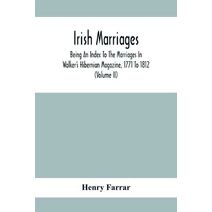 Irish Marriages, Being An Index To The Marriages In Walker'S Hibernian Magazine, 1771 To 1812; With An Appendix, From The Notes Of Sir Arthur Vicars, F.S.A. Ulster King Of Arms, Of The Birth