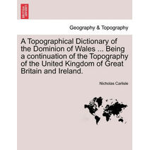Topographical Dictionary of the Dominion of Wales ... Being a continuation of the Topography of the United Kingdom of Great Britain and Ireland.
