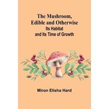 Mushroom, Edible and Otherwise; Its Habitat and its Time of Growth