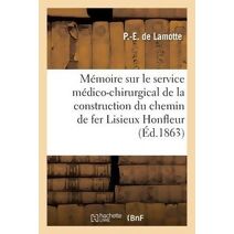 Memoire Sur Le Service Medico-Chirurgical de la Construction Du Chemin de Fer de Lisieux A Honfleur
