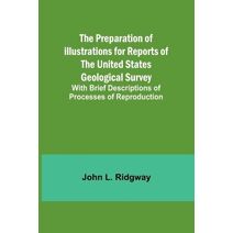 Preparation of Illustrations for Reports of the United States Geological Survey; With Brief Descriptions of Processes of Reproduction