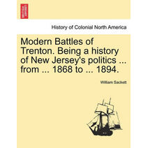Modern Battles of Trenton. Being a history of New Jersey's politics ... from ... 1868 to ... 1894.