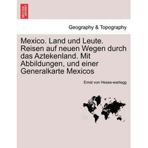 Mexico. Land und Leute. Reisen auf neuen Wegen durch das Aztekenland. Mit Abbildungen, und einer Generalkarte Mexicos
