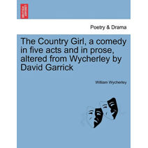 Country Girl, a Comedy in Five Acts and in Prose, Altered from Wycherley by David Garrick