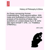 Essay Concerning Human Understanding. Thirty-Second Edition. with Notes and Illustrations of the Author, and an Analysis of His Doctrine of Ideas. Also Questions on Locke's Essay by A. M. [W