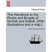 Handbook to the Rivers and Broads of Norfolk and Suffolk. [with Illustrations and a Map.] Vol.I