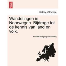 Wandelingen in Noorwegen. Bijdrage Tot de Kennis Van Land En Volk.