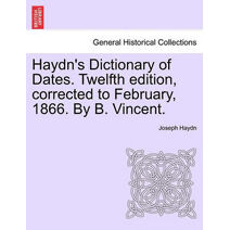 Haydn's Dictionary of Dates. Twelfth edition, corrected to February, 1866. By B. Vincent.