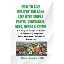 How to live Healthy & Long Life With Simple Fruits. Veggies, Nuts, Herbs & Spices