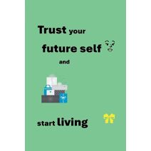 Trust your future self and start living