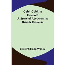 Gold, Gold, in Cariboo! A Story of Adventure in British Columbia