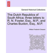 Dutch Republics of South Africa; Three Letters to R. N. Fowler, Esq., M.P., and Charles Buxton, Esq., M.P.