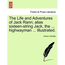 Life and Adventures of Jack Rann; Alias Sixteen-String Jack, the ... Highwayman ... Illustrated.