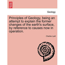 Principles of Geology, being an attempt to explain the former changes of the earth's surface, by reference to causes now in operation.