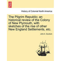 Pilgrim Republic; an historical review of the Colony of New Plymouth, with sketches of the rise of other New England Settlements, etc.