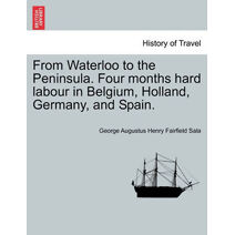 From Waterloo to the Peninsula. Four Months Hard Labour in Belgium, Holland, Germany, and Spain.