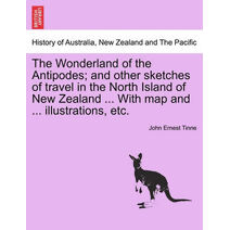 Wonderland of the Antipodes; And Other Sketches of Travel in the North Island of New Zealand ... with Map and ... Illustrations, Etc.