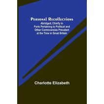 Personal Recollections; Abridged, Chiefly in Parts Pertaining to Political and Other Controversies Prevalent at the Time in Great Britain