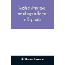Reports of divers special cases adjudged in the courts of King's bench, common pleas, and exchequer, in the reign of King Charles II