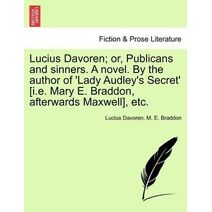 Lucius Davoren; Or, Publicans and Sinners. a Novel. by the Author of 'Lady Audley's Secret' [I.E. Mary E. Braddon, Afterwards Maxwell], Etc.