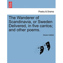 Wanderer of Scandinavia, or Sweden Delivered, in five cantos; and other poems.
