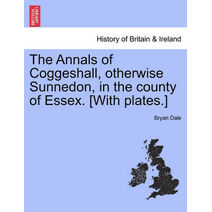 Annals of Coggeshall, Otherwise Sunnedon, in the County of Essex. [With Plates.]