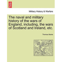 naval and military history of the wars of England, including, the wars of Scotland and Ireland, etc. VOL. I