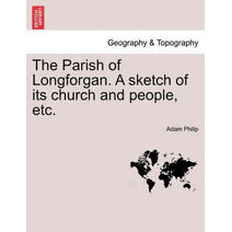 Parish of Longforgan. a Sketch of Its Church and People, Etc.