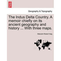 Indus Delta Country. a Memoir Chiefly on Its Ancient Geography and History ... with Three Maps.