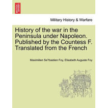 History of the war in the Peninsula under Napoleon. Published by the Countess F. Translated from the French