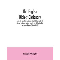 English dialect dictionary, being the complete vocabulary of all dialect words still in use, or known to have been in use during the last two hundred years (Volume VI) T-Z