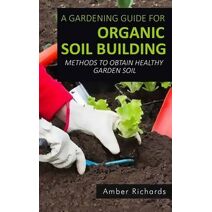 Gardening Guide For Organic Soil Building