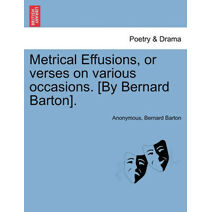 Metrical Effusions, or Verses on Various Occasions. [By Bernard Barton].