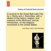 Journey to the Great-Salt-Lake City, by J. Remy and J. Brenchley; with a sketch of the history, religion, and customs of the Mormons, and an introduction, on the religious movement in the Un